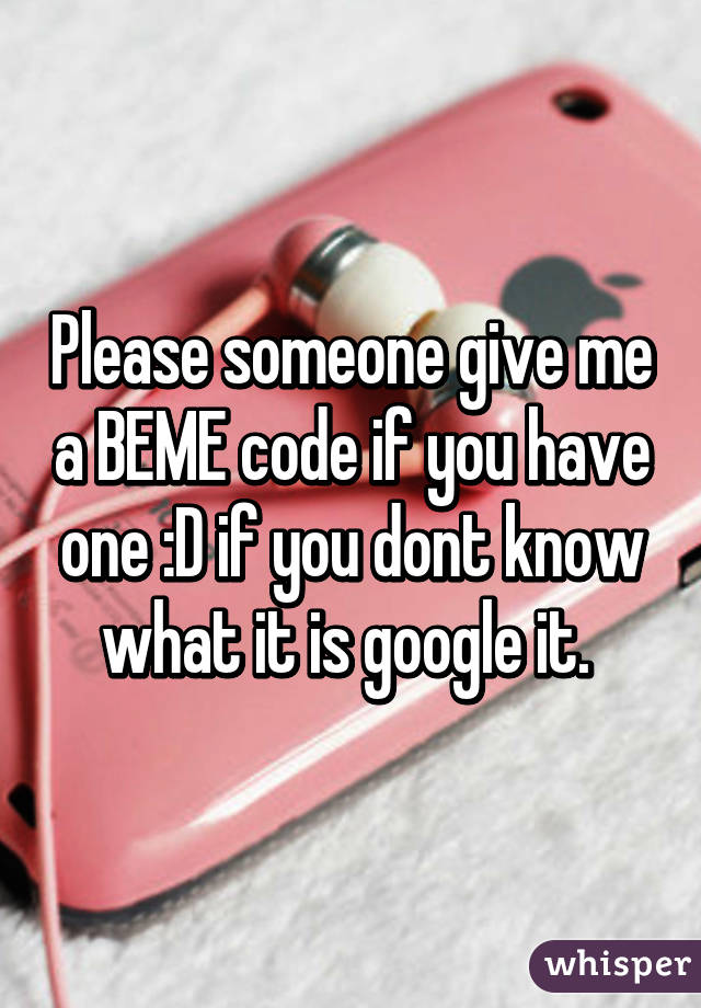 Please someone give me a BEME code if you have one :D if you dont know what it is google it. 