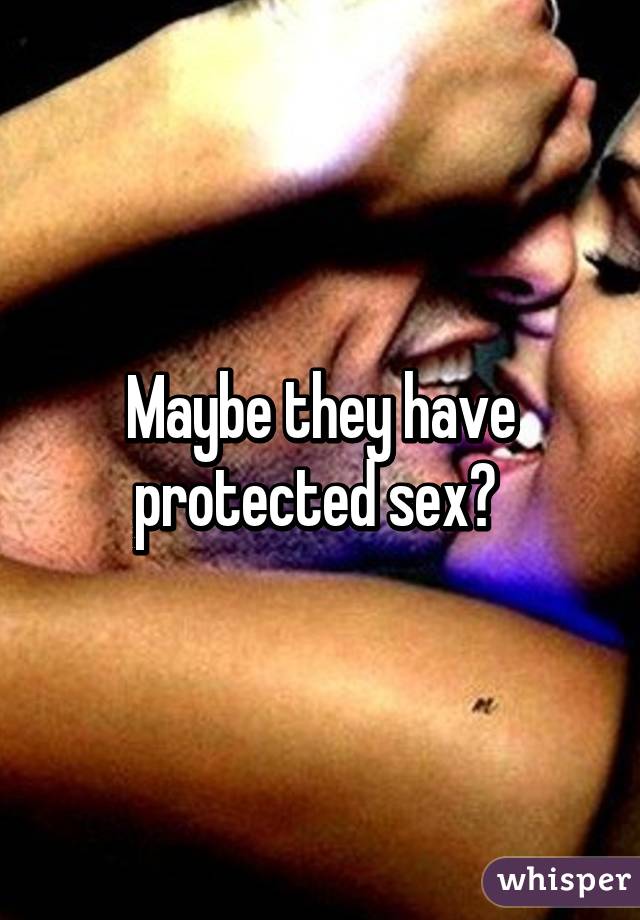 Maybe they have protected sex? 