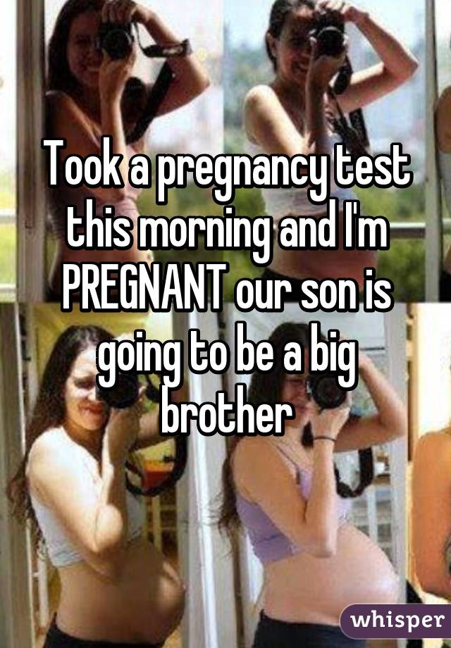 Took a pregnancy test this morning and I'm PREGNANT our son is going to be a big brother
