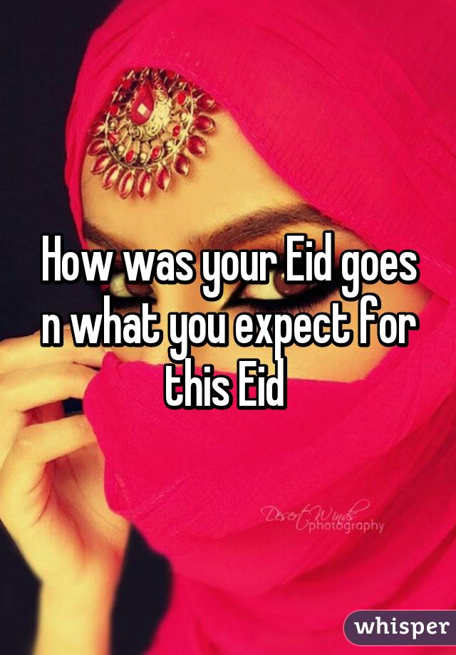 How was your Eid goes n what you expect for this Eid 