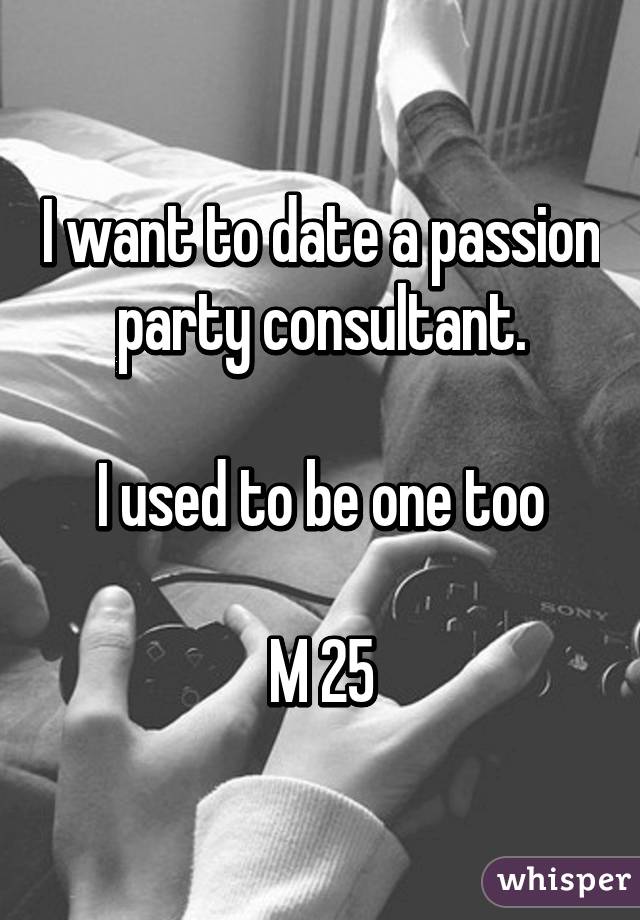 I want to date a passion party consultant.

I used to be one too

M 25