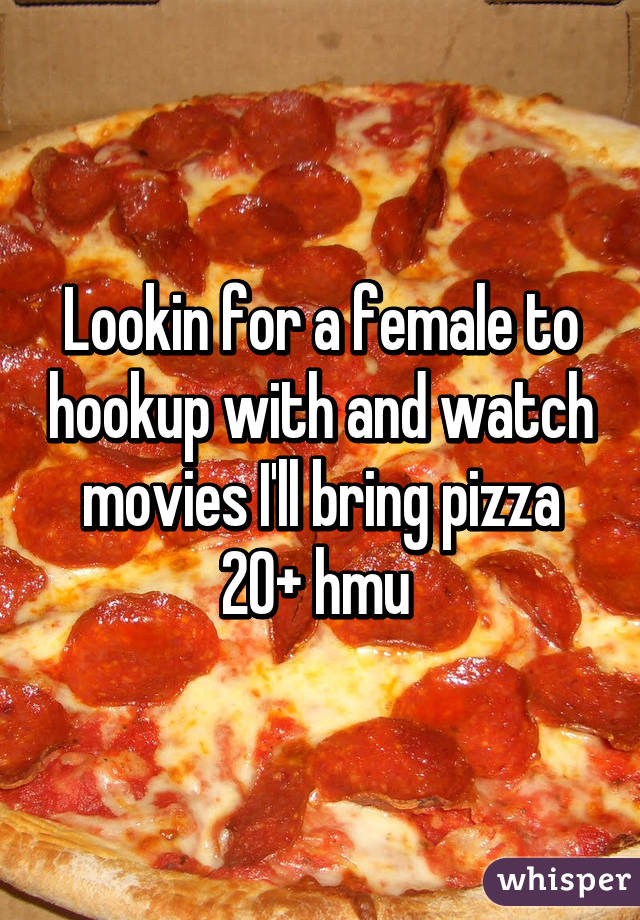 Lookin for a female to hookup with and watch movies I'll bring pizza 20+ hmu 