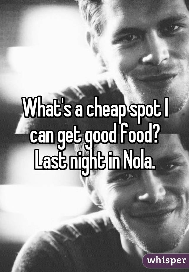 What's a cheap spot I can get good food? Last night in Nola.