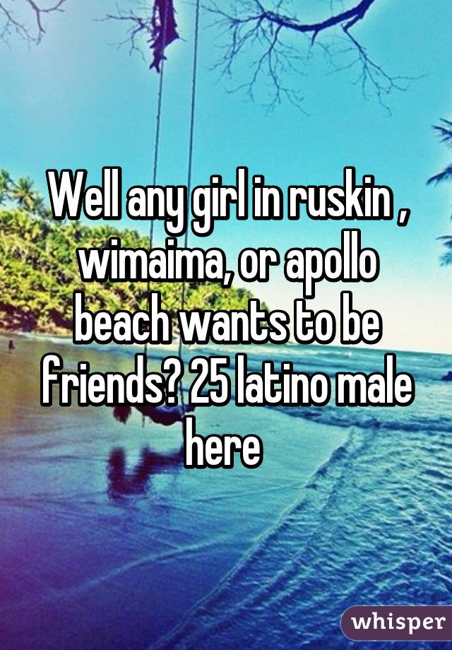 Well any girl in ruskin , wimaima, or apollo beach wants to be friends? 25 latino male here 