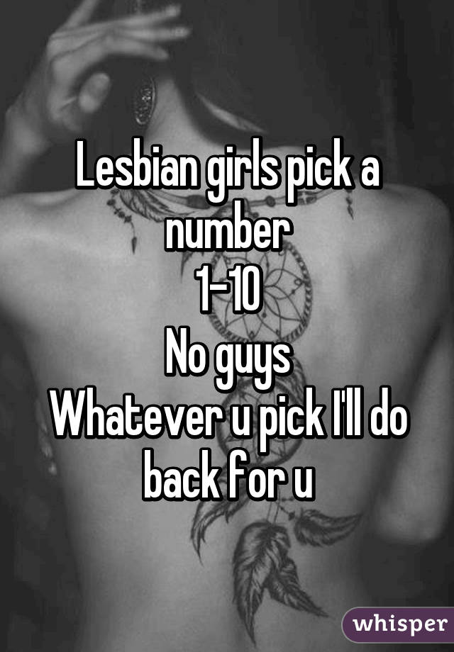 Lesbian girls pick a number
1-10
No guys
Whatever u pick I'll do back for u