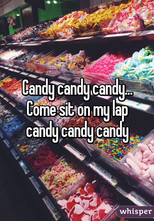 Candy candy candy... Come sit on my lap candy candy candy