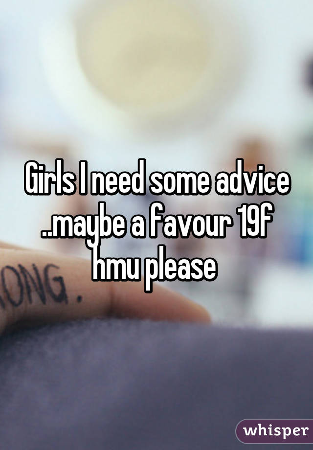 Girls I need some advice ..maybe a favour 19f hmu please 