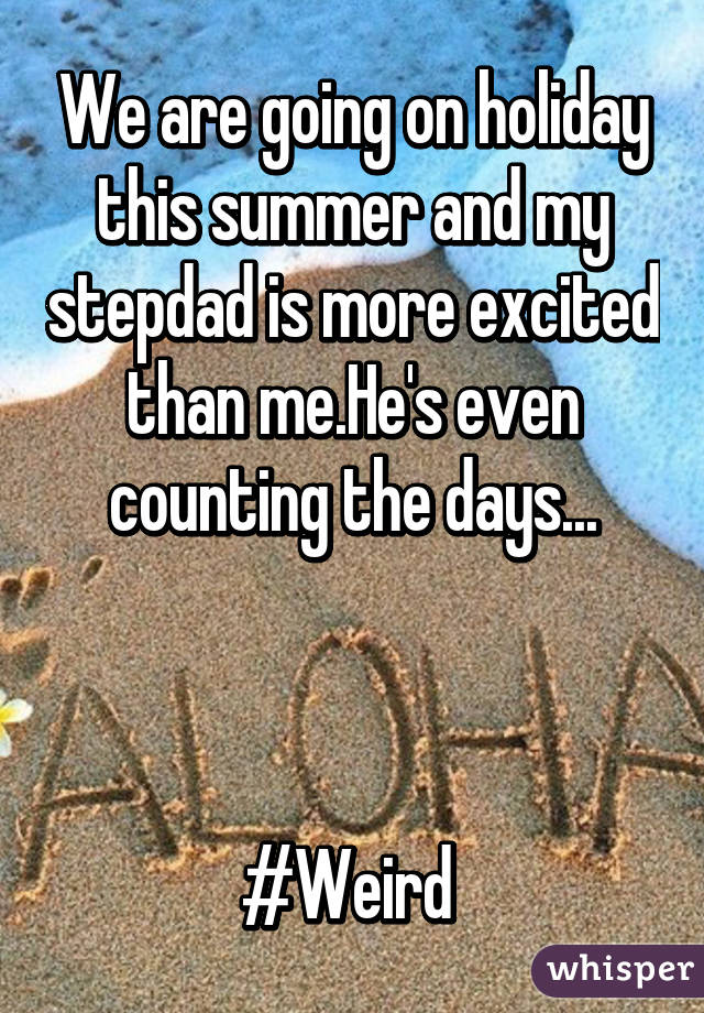 We are going on holiday this summer and my stepdad is more excited than me.He's even counting the days...



#Weird 