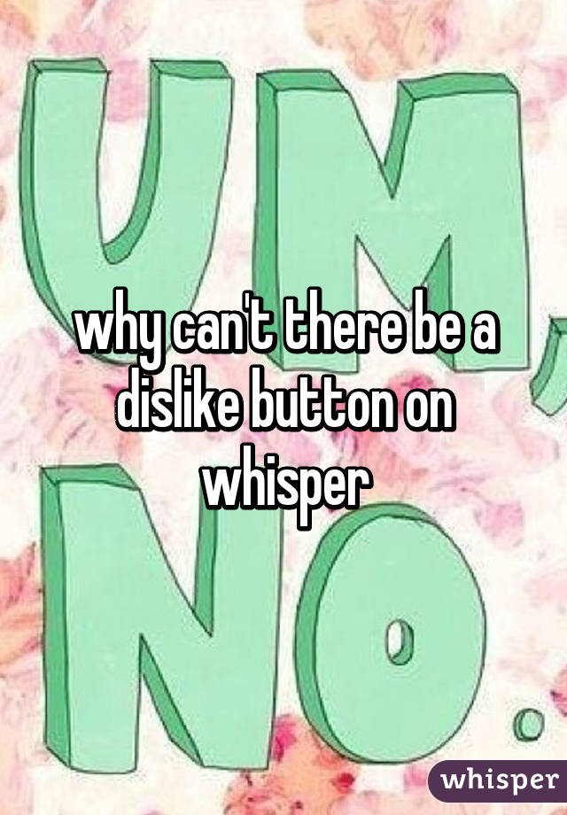 why can't there be a dislike button on whisper