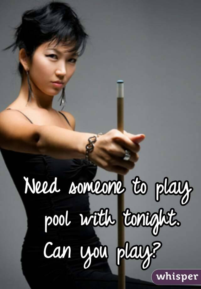 Need someone to play pool with tonight.
Can you play? 