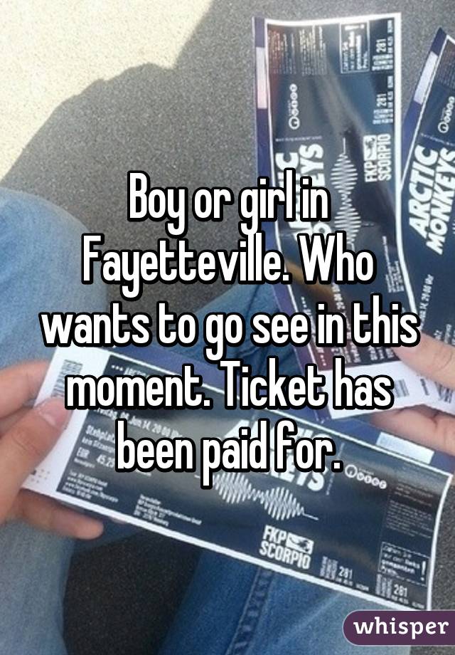 Boy or girl in Fayetteville. Who wants to go see in this moment. Ticket has been paid for.