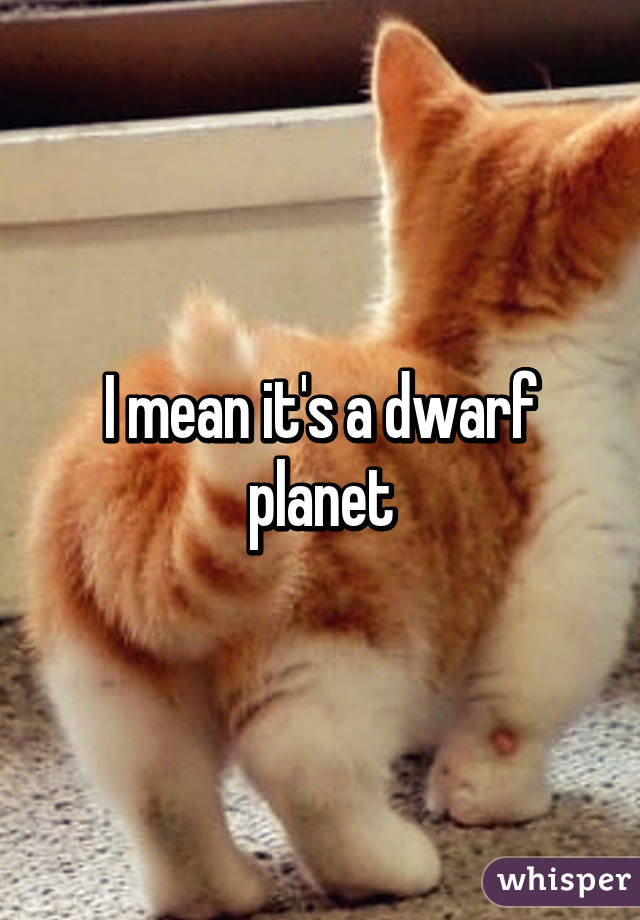 I mean it's a dwarf planet