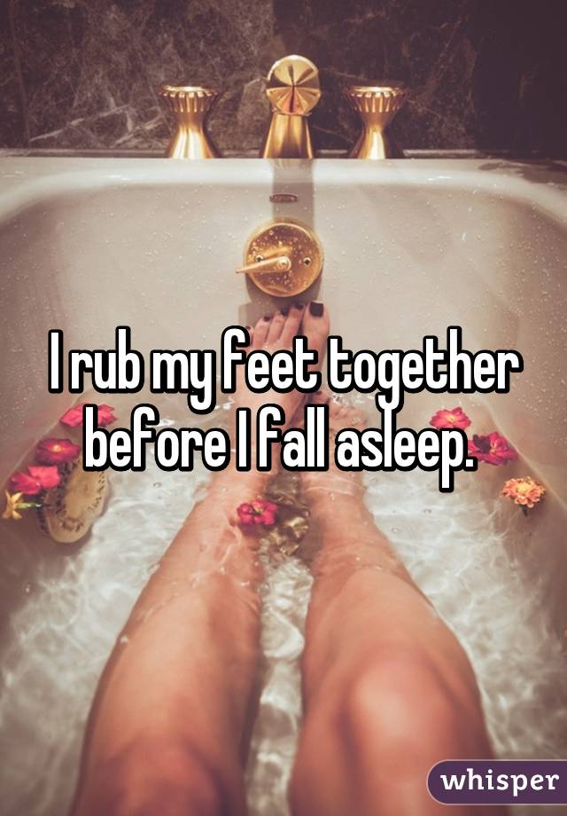 I rub my feet together before I fall asleep. 