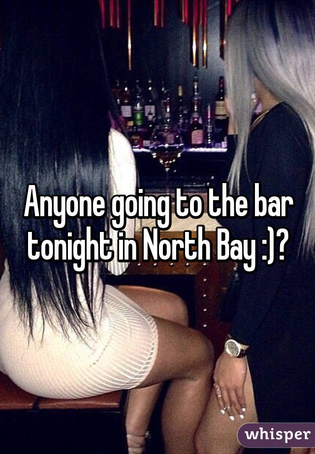 Anyone going to the bar tonight in North Bay :)?