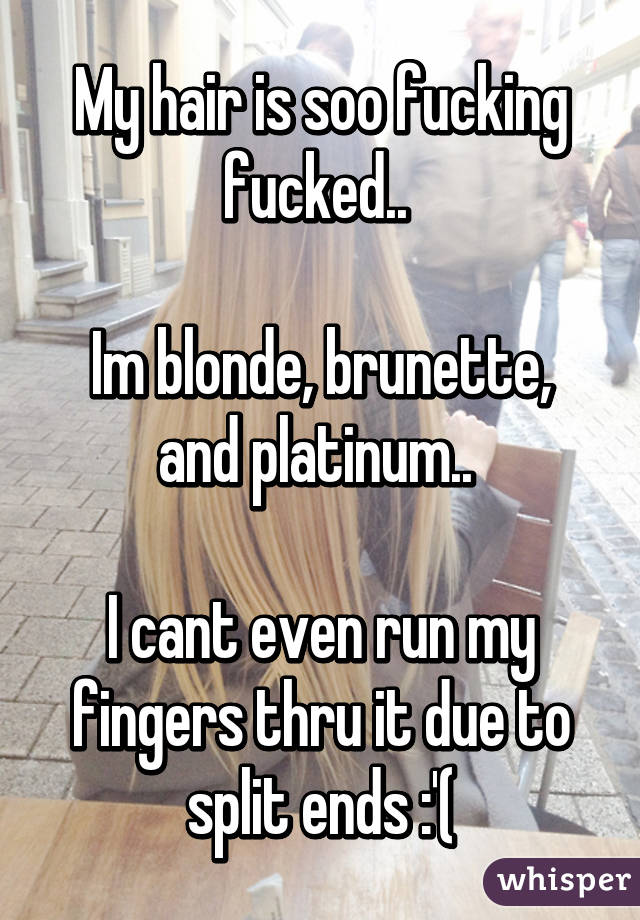 My hair is soo fucking fucked.. 

Im blonde, brunette, and platinum.. 

I cant even run my fingers thru it due to split ends :'(