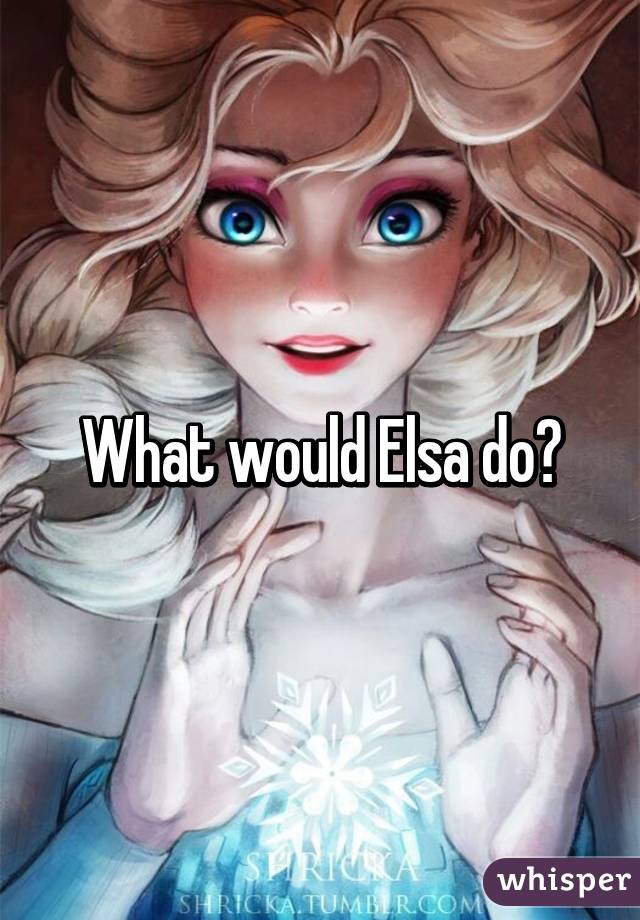 What would Elsa do?