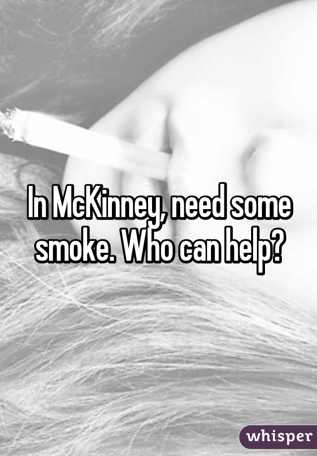 In McKinney, need some smoke. Who can help?