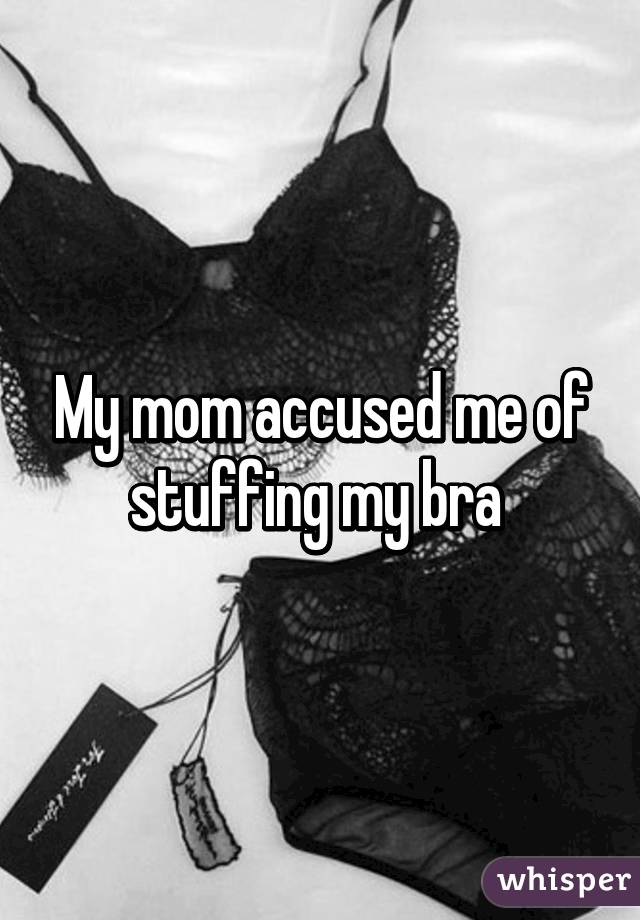 My mom accused me of stuffing my bra 