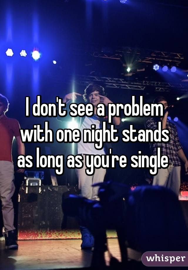 I don't see a problem with one night stands as long as you're single 