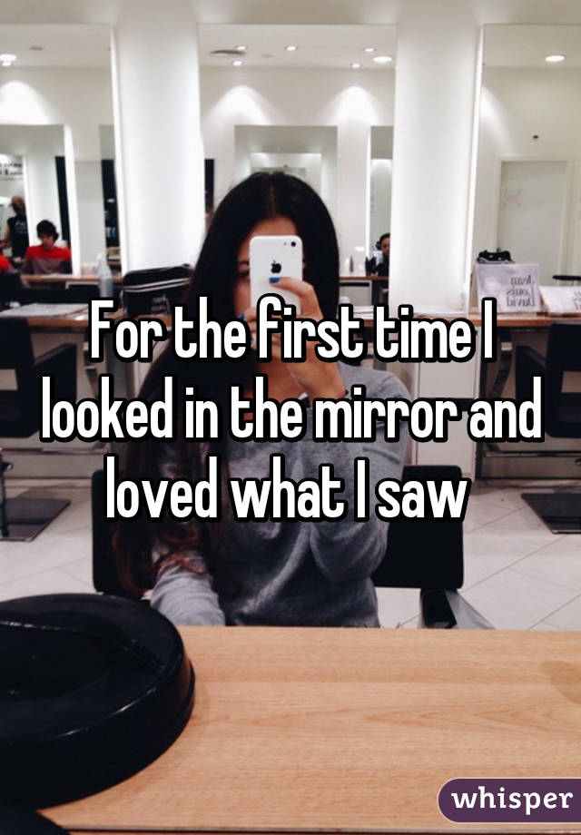 For the first time I looked in the mirror and loved what I saw 