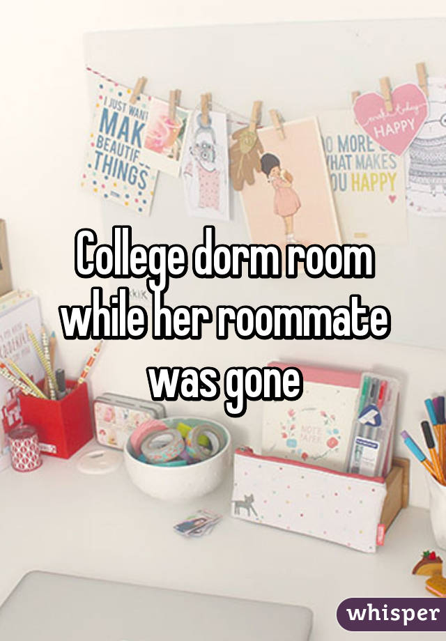 College dorm room while her roommate was gone