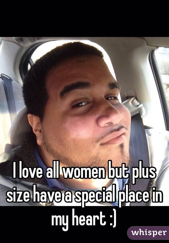 I love all women but plus size have a special place in my heart :) 