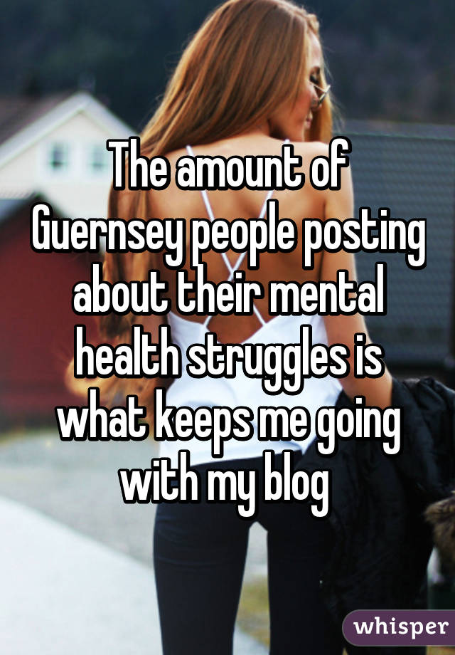 The amount of Guernsey people posting about their mental health struggles is what keeps me going with my blog 