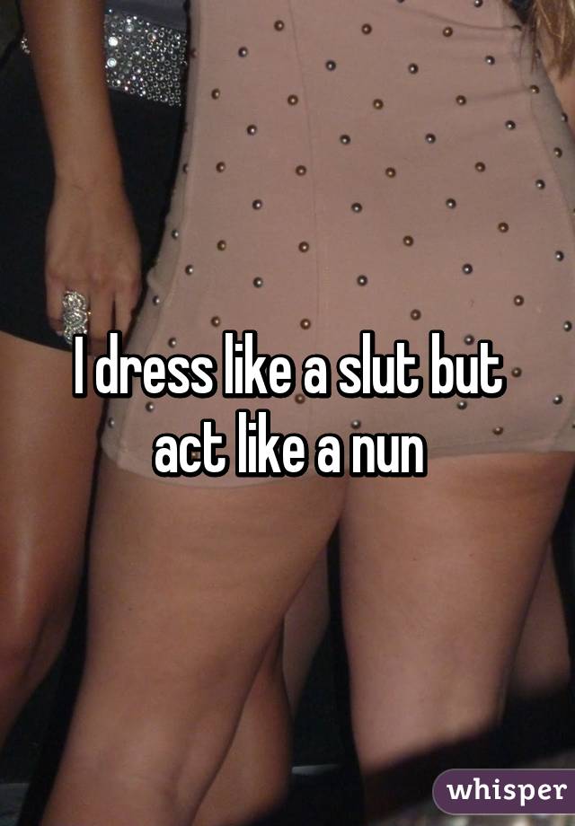 I dress like a slut but act like a nun