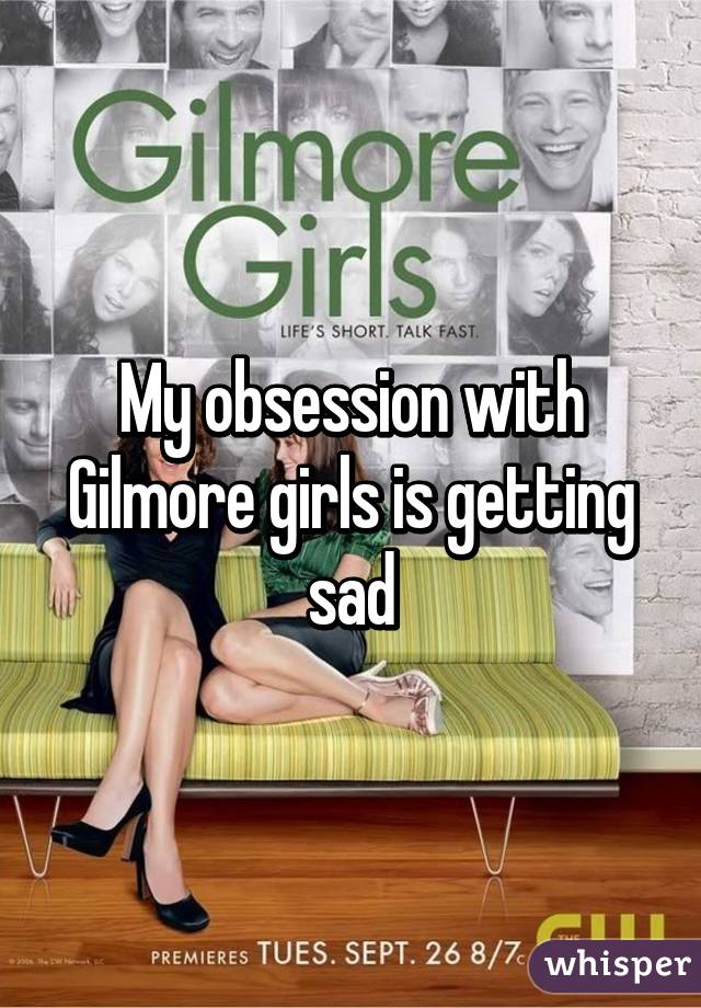 My obsession with Gilmore girls is getting sad