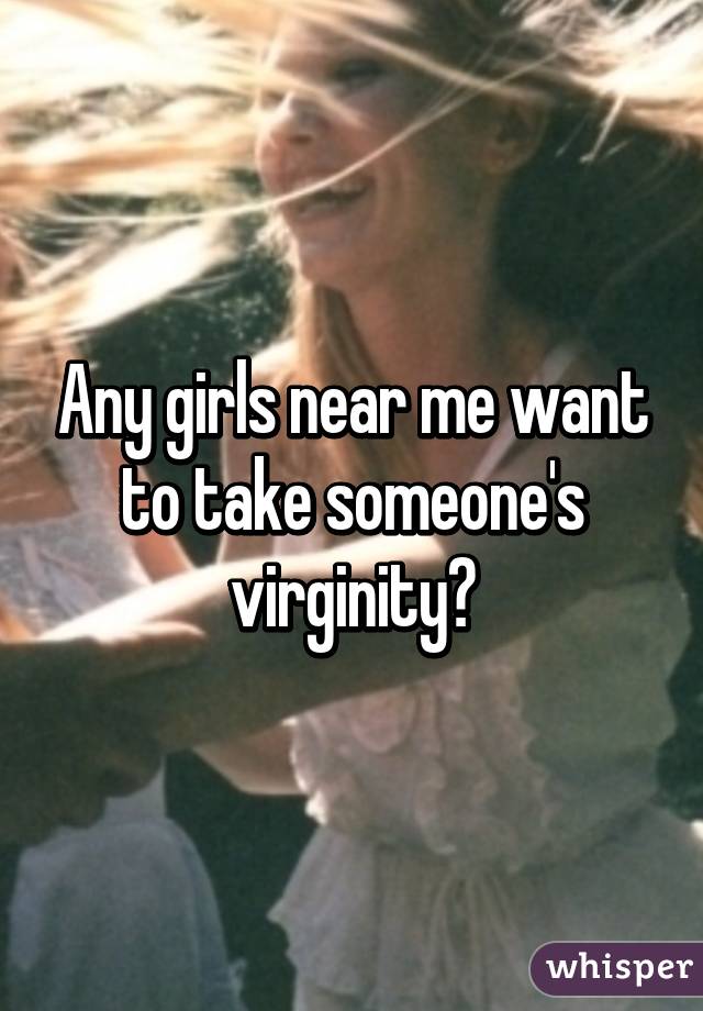 Any girls near me want to take someone's virginity?