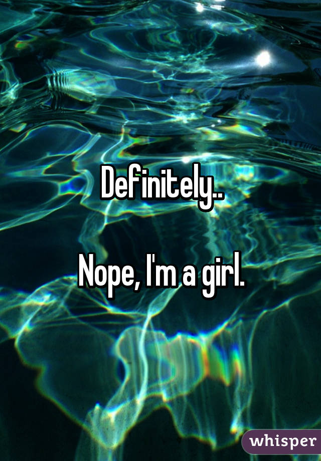 Definitely..

Nope, I'm a girl.