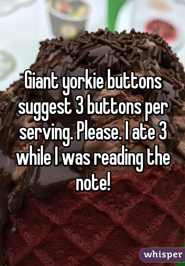 Giant yorkie buttons suggest 3 buttons per serving. Please. I ate 3 while I was reading the note!