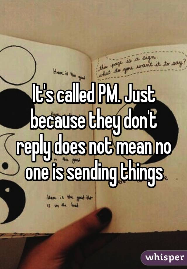 It's called PM. Just because they don't reply does not mean no one is sending things