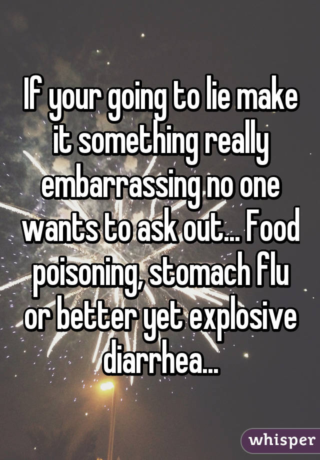 If your going to lie make it something really embarrassing no one wants to ask out... Food poisoning, stomach flu or better yet explosive diarrhea...