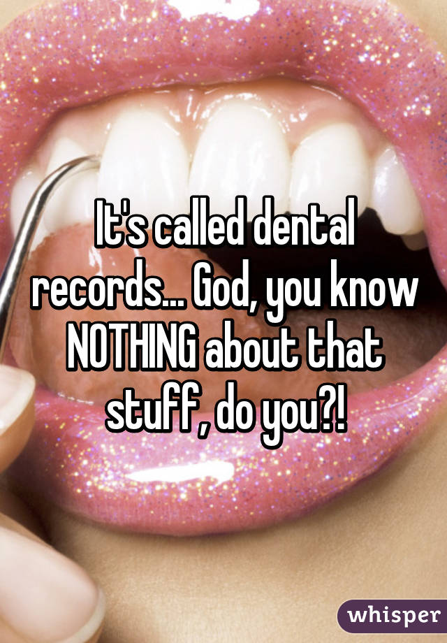 It's called dental records... God, you know NOTHING about that stuff, do you?!