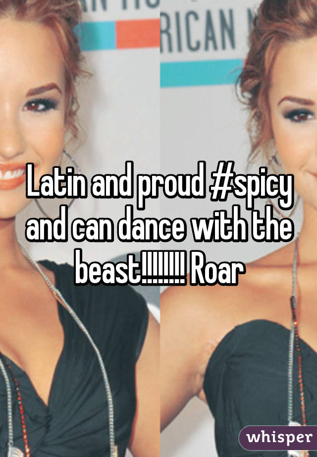 Latin and proud #spicy and can dance with the beast!!!!!!!! Roar