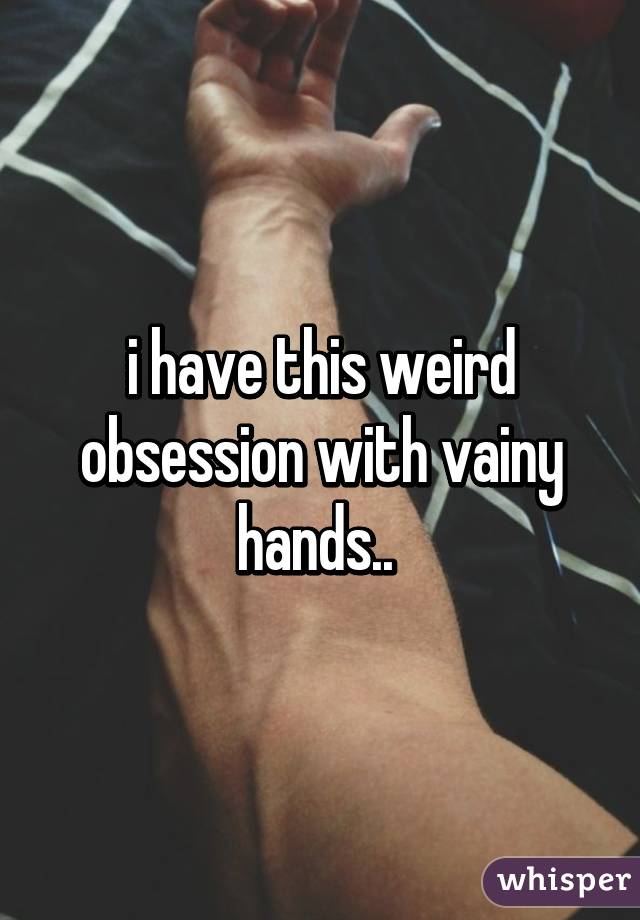 i have this weird obsession with vainy hands.. 