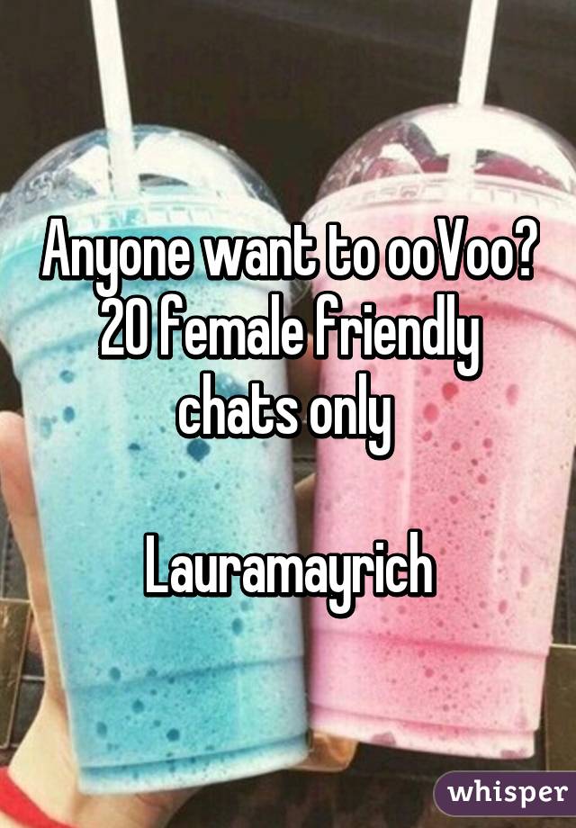 Anyone want to ooVoo? 20 female friendly chats only 

Lauramayrich