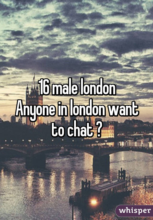 16 male london
Anyone in london want to chat ?