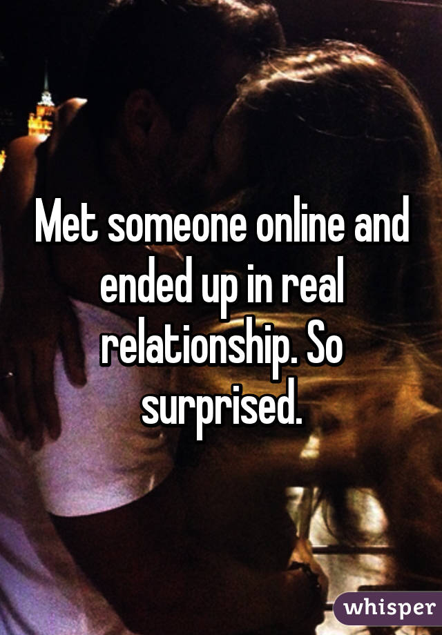 Met someone online and ended up in real relationship. So surprised.