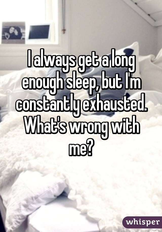 I always get a long enough sleep, but I'm constantly exhausted. What's wrong with me?
