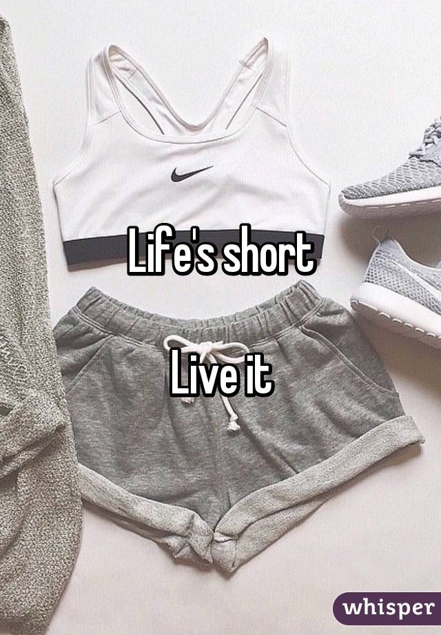 Life's short

Live it