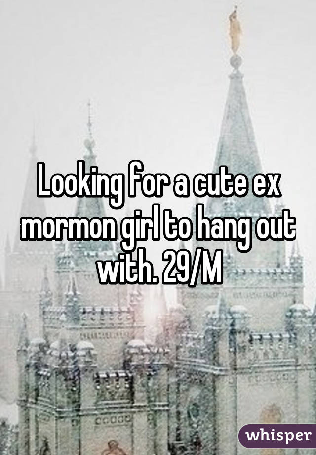 Looking for a cute ex mormon girl to hang out with. 29/M