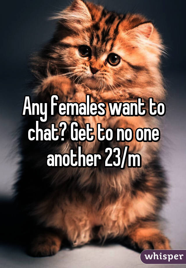 Any females want to chat? Get to no one another 23/m