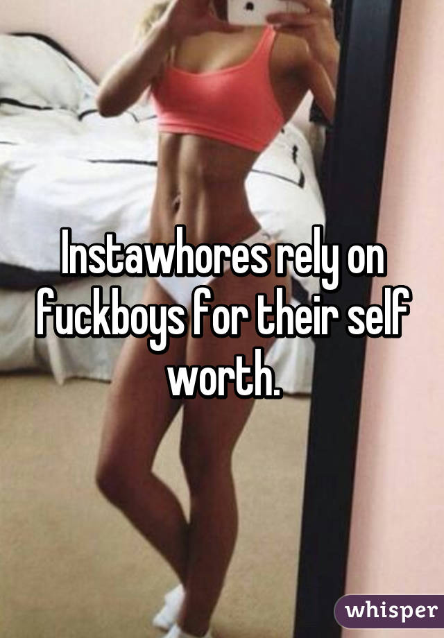 Instawhores rely on fuckboys for their self worth.