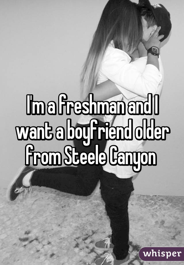 I'm a freshman and I want a boyfriend older from Steele Canyon 