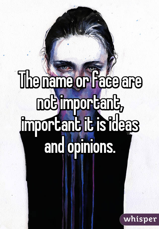 The name or face are not important, important it is ideas and opinions.