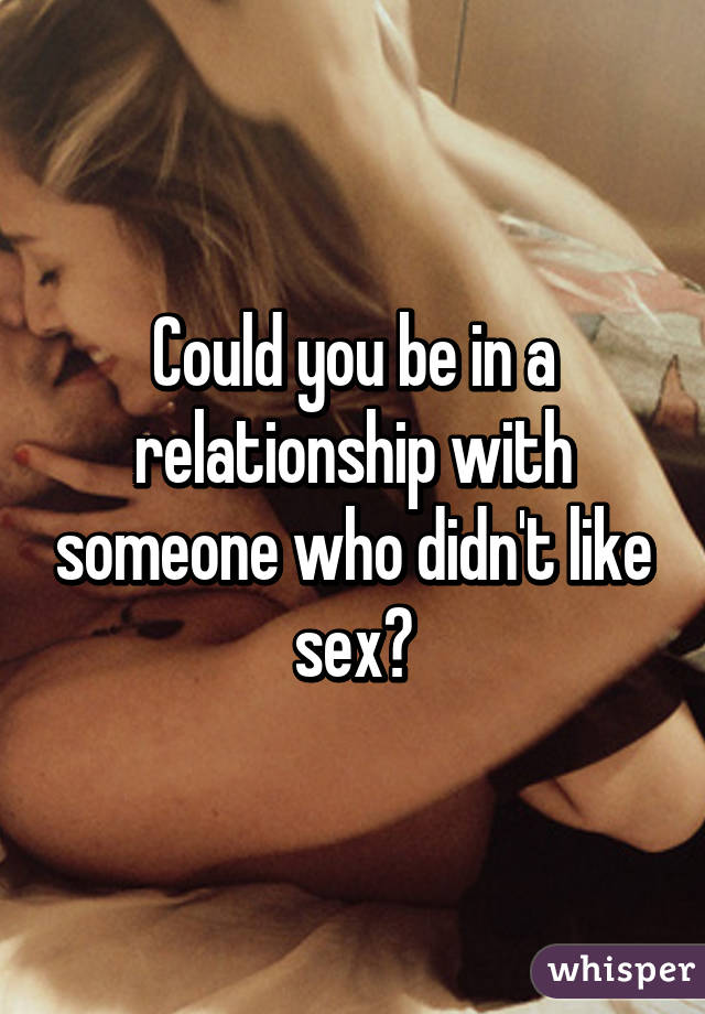 Could you be in a relationship with someone who didn't like sex?