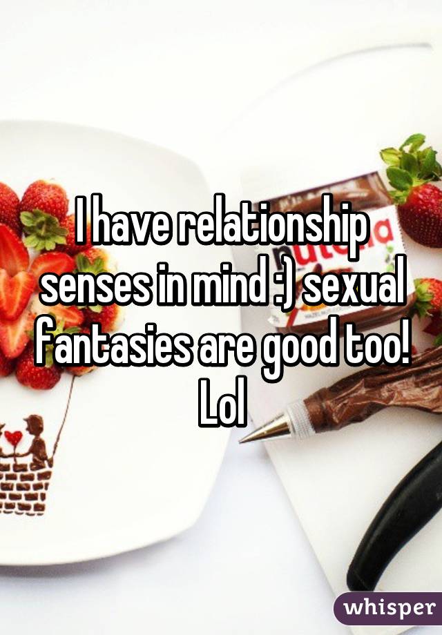 I have relationship senses in mind :) sexual fantasies are good too! Lol