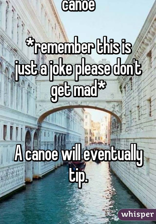 What's the difference between a Jew and a canoe

*remember this is just a joke please don't get mad*


A canoe will eventually tip.



Sorry 